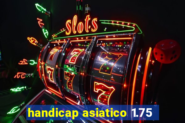 handicap asiatico 1.75